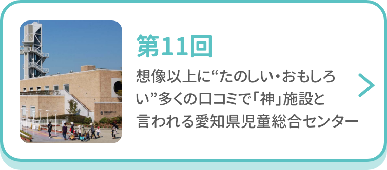 第11回 想像以上に“たのしい・おもしろい”多くの口コミで「神」施設と言われる愛知県児童総合センター